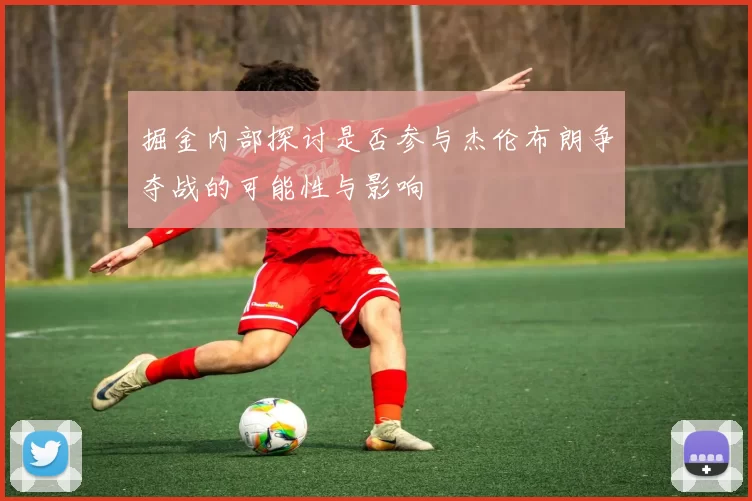 掘金内部探讨是否参与杰伦布朗争夺战的可能性与影响