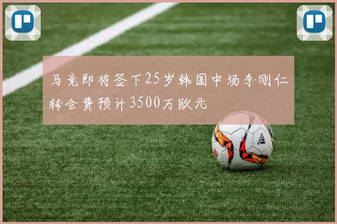 马竞即将签下25岁韩国中场李刚仁转会费预计3500万欧元