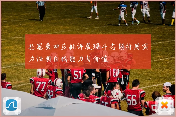 孔塞桑回应批评展现斗志期待用实力证明自我能力与价值