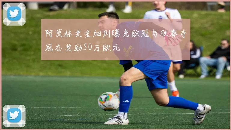 阿莫林奖金细则曝光欧冠与联赛夺冠各奖励50万欧元